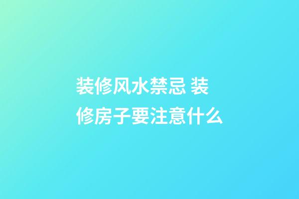 装修风水禁忌 装修房子要注意什么